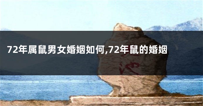 72年属鼠男女婚姻如何,72年鼠的婚姻