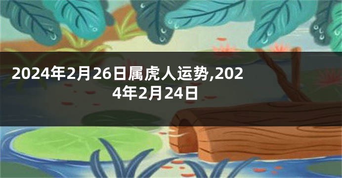 2024年2月26日属虎人运势,2024年2月24日