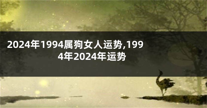 2024年1994属狗女人运势,1994年2024年运势