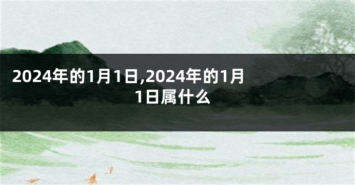 2024年的1月1日,2024年的1月1日属什么