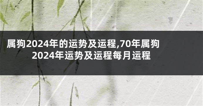 属狗2024年的运势及运程,70年属狗2024年运势及运程每月运程