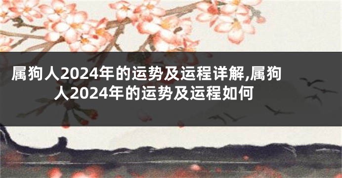 属狗人2024年的运势及运程详解,属狗人2024年的运势及运程如何