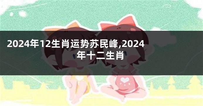 2024年12生肖运势苏民峰,2024年十二生肖