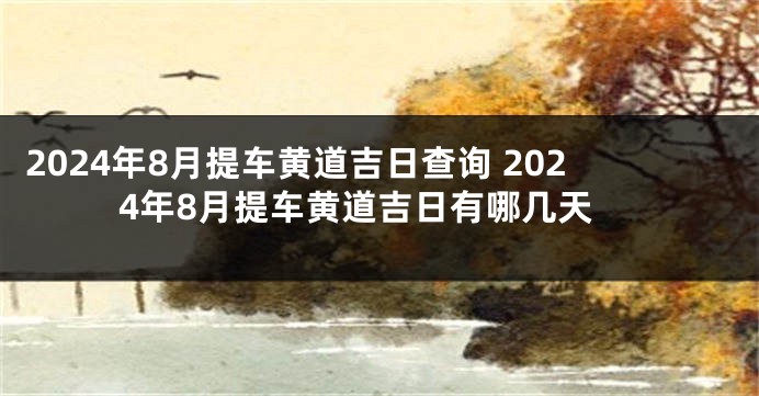 2024年8月提车黄道吉日查询 2024年8月提车黄道吉日有哪几天