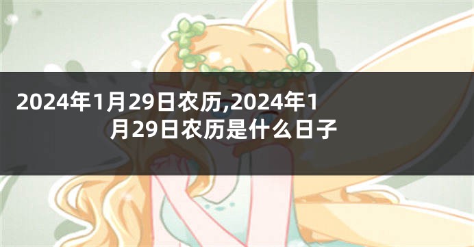 2024年1月29日农历,2024年1月29日农历是什么日子