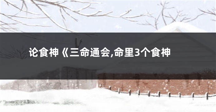 论食神《三命通会,命里3个食神