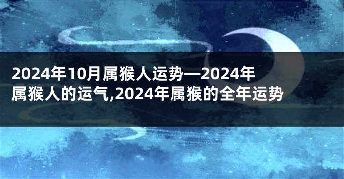 2024年10月属猴人运势—2024年属猴人的运气,2024年属猴的全年运势