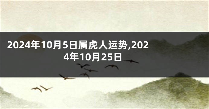 2024年10月5日属虎人运势,2024年10月25日