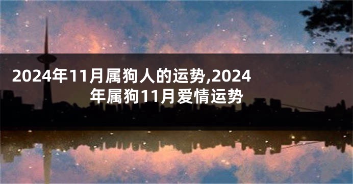 2024年11月属狗人的运势,2024年属狗11月爱情运势