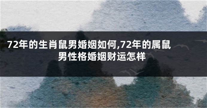 72年的生肖鼠男婚姻如何,72年的属鼠男性格婚姻财运怎样