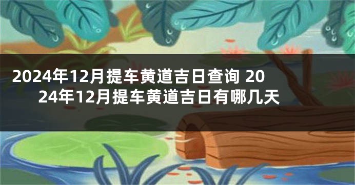 2024年12月提车黄道吉日查询 2024年12月提车黄道吉日有哪几天