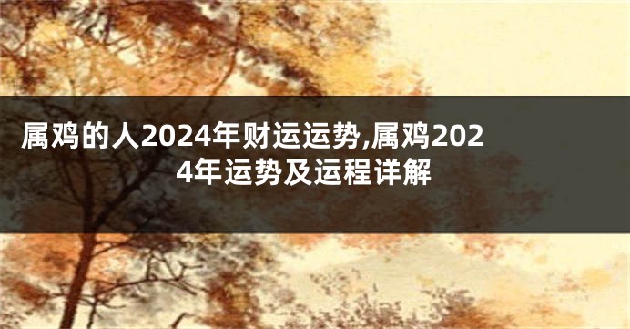 属鸡的人2024年财运运势,属鸡2024年运势及运程详解