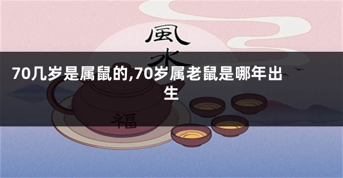 70几岁是属鼠的,70岁属老鼠是哪年出生