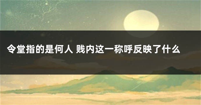 令堂指的是何人 贱内这一称呼反映了什么