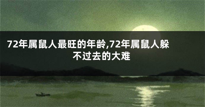 72年属鼠人最旺的年龄,72年属鼠人躲不过去的大难