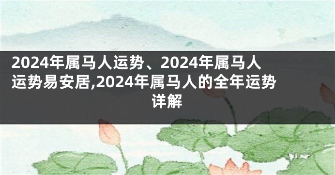 2024年属马人运势、2024年属马人运势易安居,2024年属马人的全年运势详解