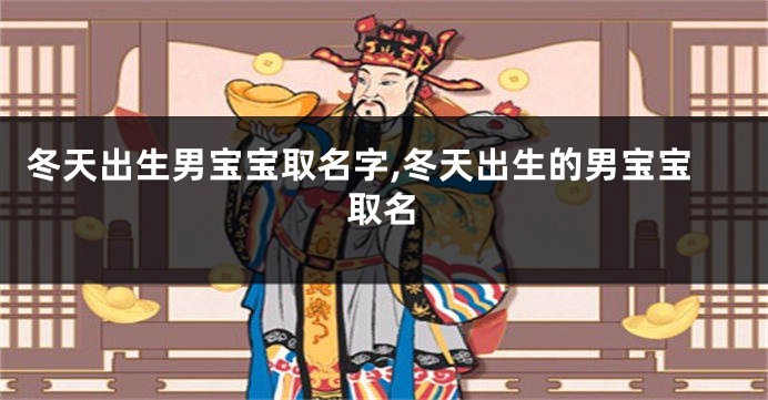 冬天出生男宝宝取名字,冬天出生的男宝宝取名