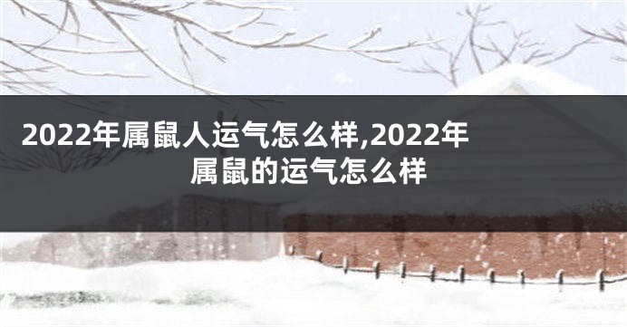 2022年属鼠人运气怎么样,2022年属鼠的运气怎么样