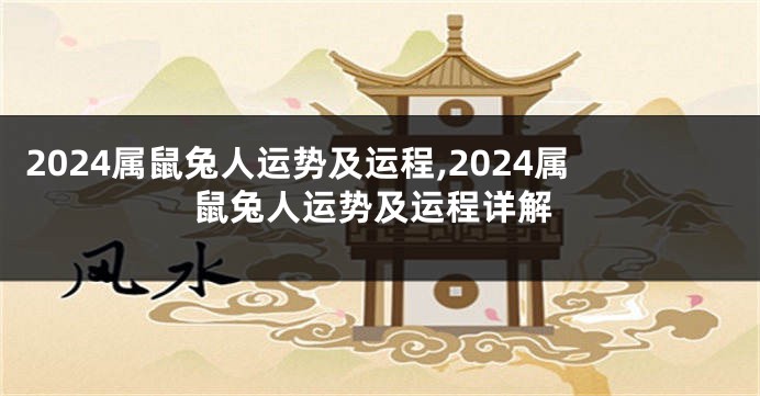 2024属鼠兔人运势及运程,2024属鼠兔人运势及运程详解