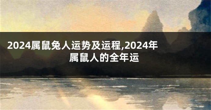 2024属鼠兔人运势及运程,2024年属鼠人的全年运