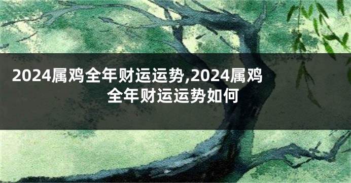 2024属鸡全年财运运势,2024属鸡全年财运运势如何