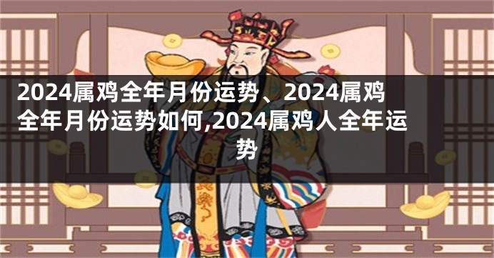 2024属鸡全年月份运势、2024属鸡全年月份运势如何,2024属鸡人全年运势