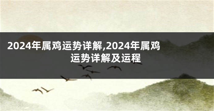 2024年属鸡运势详解,2024年属鸡运势详解及运程