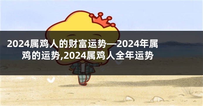 2024属鸡人的财富运势—2024年属鸡的运势,2024属鸡人全年运势