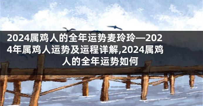 2024属鸡人的全年运势麦玲玲—2024年属鸡人运势及运程详解,2024属鸡人的全年运势如何