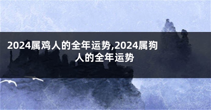 2024属鸡人的全年运势,2024属狗人的全年运势