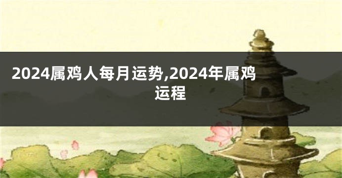 2024属鸡人每月运势,2024年属鸡运程