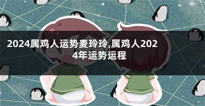 2024属鸡人运势麦玲玲,属鸡人2024年运势运程