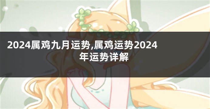 2024属鸡九月运势,属鸡运势2024年运势详解