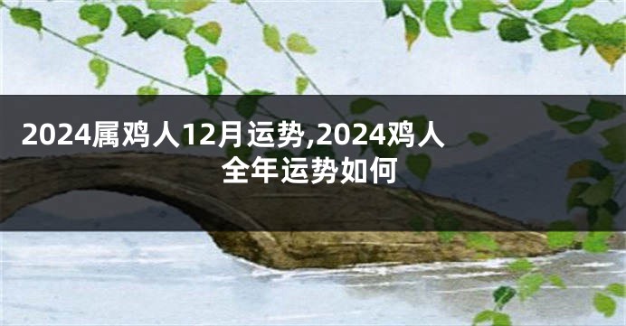 2024属鸡人12月运势,2024鸡人全年运势如何