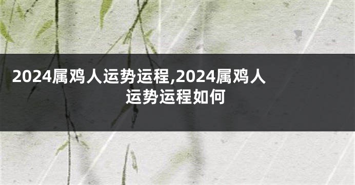 2024属鸡人运势运程,2024属鸡人运势运程如何