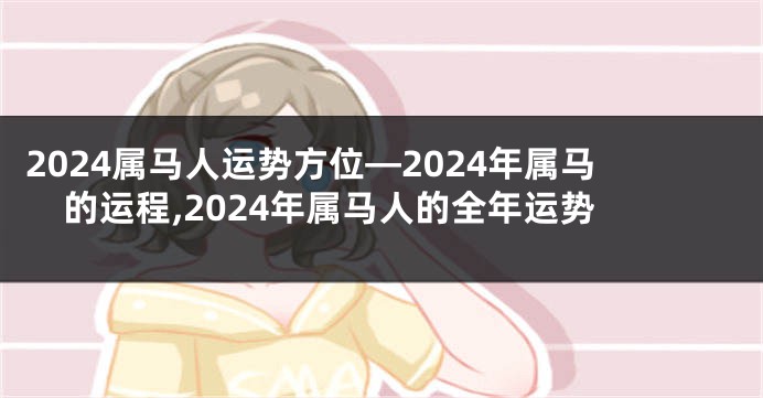 2024属马人运势方位—2024年属马的运程,2024年属马人的全年运势