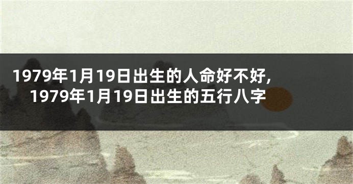 1979年1月19日出生的人命好不好,1979年1月19日出生的五行八字