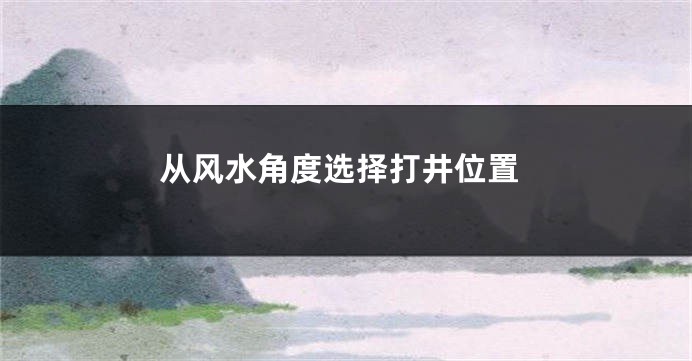 从风水角度选择打井位置