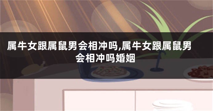 属牛女跟属鼠男会相冲吗,属牛女跟属鼠男会相冲吗婚姻