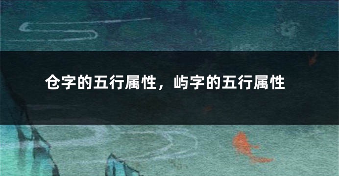 仓字的五行属性，屿字的五行属性