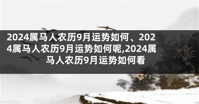 2024属马人农历9月运势如何、2024属马人农历9月运势如何呢,2024属马人农历9月运势如何看