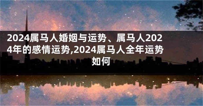 2024属马人婚姻与运势、属马人2024年的感情运势,2024属马人全年运势如何