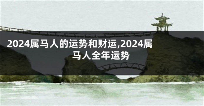 2024属马人的运势和财运,2024属马人全年运势