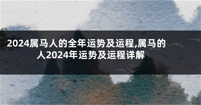 2024属马人的全年运势及运程,属马的人2024年运势及运程详解