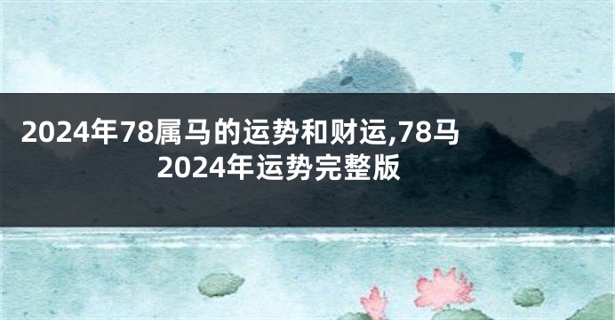 2024年78属马的运势和财运,78马2024年运势完整版