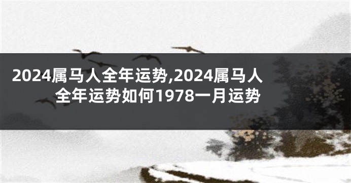 2024属马人全年运势,2024属马人全年运势如何1978一月运势