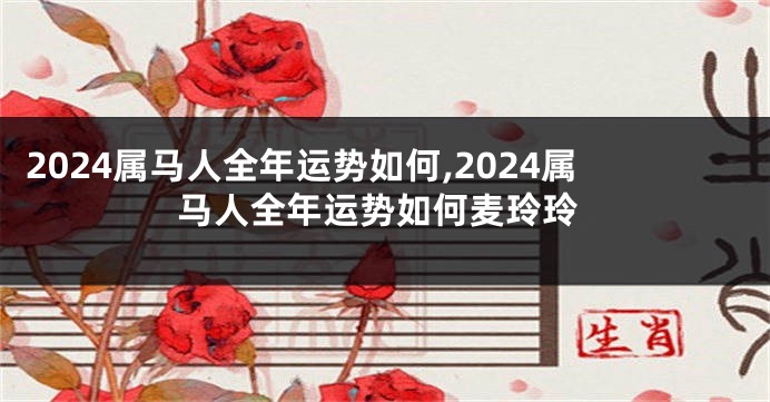 2024属马人全年运势如何,2024属马人全年运势如何麦玲玲