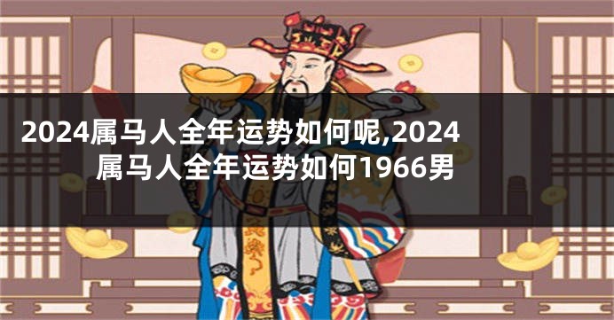 2024属马人全年运势如何呢,2024属马人全年运势如何1966男