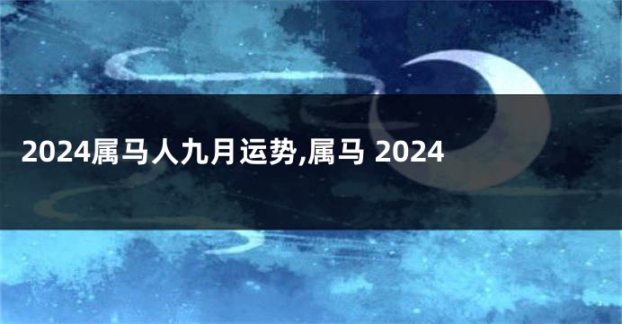 2024属马人九月运势,属马 2024