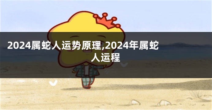 2024属蛇人运势原理,2024年属蛇人运程